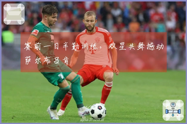 赛前一日辛勤训练，双星共舞撼动萨尔布吕肯