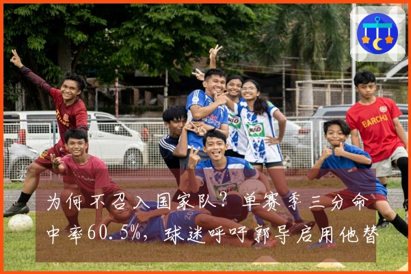 为何不召入国家队？单赛季三分命中率60.5%，球迷呼吁郭导启用他替代胡明轩