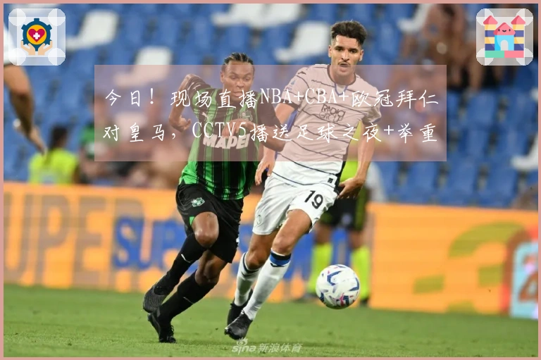 今日！现场直播NBA+CBA+欧冠拜仁对皇马，CCTV5播送足球之夜+举重赛事
