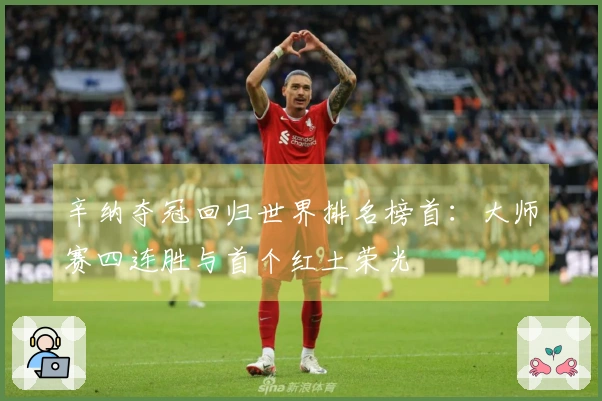 辛纳夺冠回归世界排名榜首：大师赛四连胜与首个红土荣光