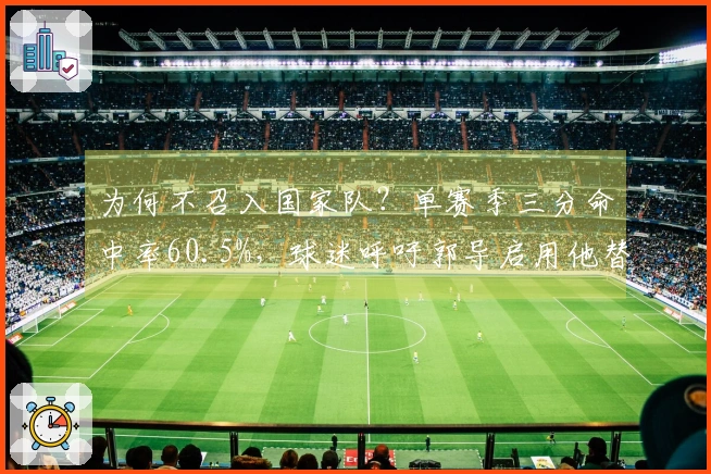 为何不召入国家队？单赛季三分命中率60.5%，球迷呼吁郭导启用他替代胡明轩