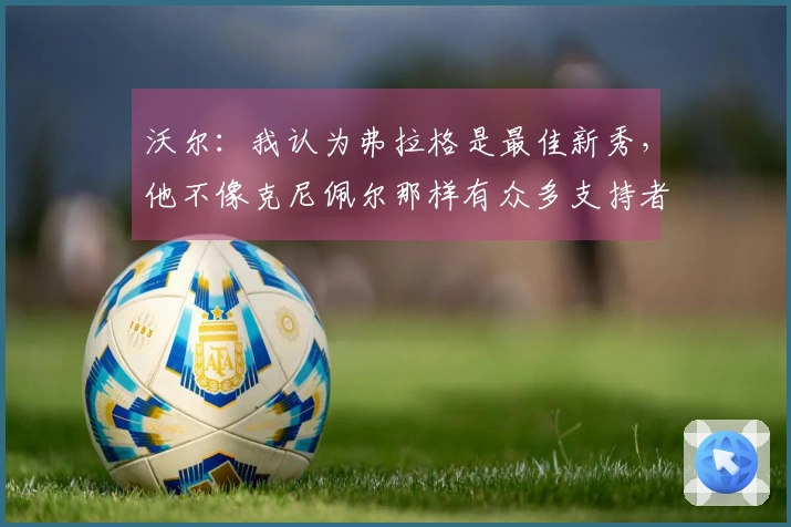沃尔：我认为弗拉格是最佳新秀，他不像克尼佩尔那样有众多支持者