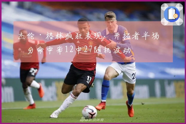 杰伦·格林疯狂表现，开拓者半场三分命中率12中27随机波动
