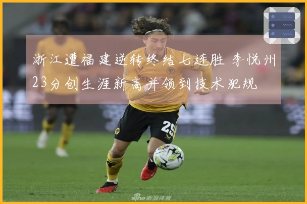 浙江遭福建逆转终结七连胜 李悦州23分创生涯新高并领到技术犯规