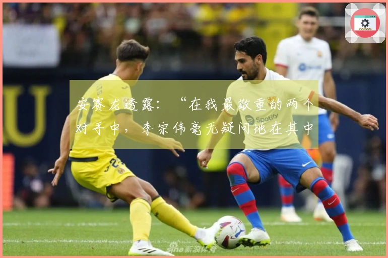 安赛龙透露：“在我最敬重的两个对手中，李宗伟毫无疑问地在其中”